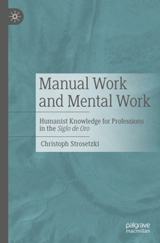 Paperback Manual Work and Mental Work: Humanist Knowledge for Professions in the Siglo de Oro Book