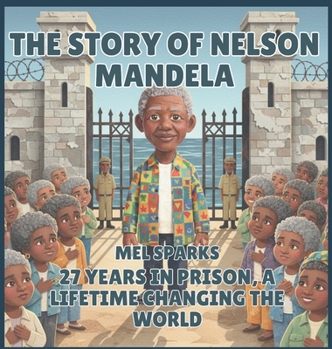 The Story of Nelson Mandela: 27 Years in Prison, a Lifetime Changing the World (Biography of Achievers for Kids Series 2)