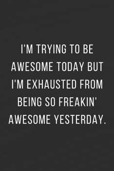 Paperback I'm Trying To Be Awesome Today But I'm Exhausted From Being So Freakin' Awesome Yesterday: Coworker Notebook (Funny Office Journals) sarcastic houmour Book