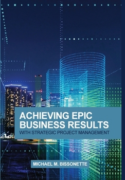 Hardcover Achieving Epic Business Results with Strategic Project Management Book