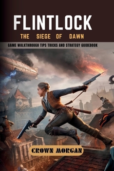 FLINTLOCK: THE SIEGE OF DAWN: Game Walkthrough Tips Tricks and Strategy Guidebook