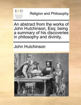 Paperback An Abstract from the Works of John Hutchinson, Esq; Being a Summary of His Discoveries in Philosophy and Divinity. Book