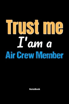 Trust Me I'm A Air Crew Member Notebook - Air Crew Member Funny Gift: Lined Notebook / Journal Gift, 120 Pages, 6x9, Soft Cover, Matte Finish