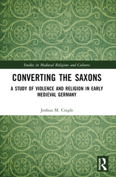 Paperback Converting the Saxons: A Study of Violence and Religion in Early Medieval Germany Book