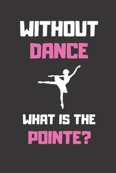 Paperback Without Dance What is the Pointe: Lined Journal-120 pages-6 x 9 size Book