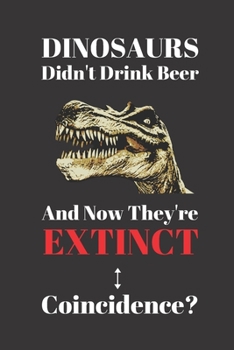 Paperback Dinosaurs Didn't Drink Beer And Now They're Extinct. Coincidence?: Beer And Dinosaurs Blank Lined Notebook. Funny. Book