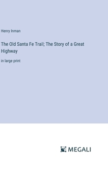 The Old Santa Fe Trail; The Story of a Great Highway: in large print