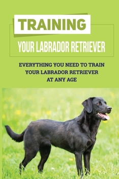 Paperback Training Your Labrador Retriever: Everything You Need To Train Your Labrador Retriever At Any Age: How Much Is Enough Exercise For Labrador Retriever Book