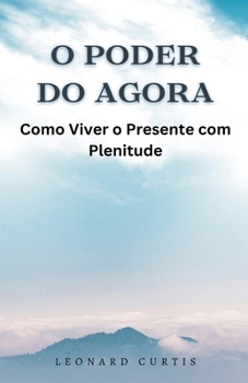 O Poder do Agora: Como Viver o Presente com Plenitude (Portuguese Edition)