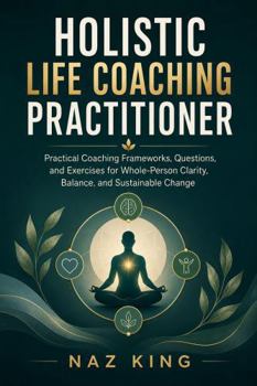 Paperback Holistic Life Coaching Practitioner: Practical Coaching Frameworks, Questions, and Exercises for Whole-Person Clarity, Balance, and Sustainable Change (Holistic Life Coaching Series) Book