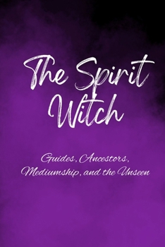 The Spirit Witch: Guides, Ancestors, Mediumship, and the Unseen