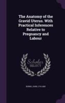Hardcover The Anatomy of the Gravid Uterus. With Practical Inferences Relative to Pregnancy and Labour Book