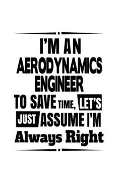 Paperback I'm An Aerodynamics Engineer To Save Time, Let's Assume That I'm Always Right: Cool Aerodynamics Engineer Notebook, Journal Gift, Diary, Doodle Gift o Book