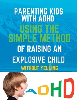 Paperback Parenting Kids with ADHD: Using the Simple Method of Raising an Explosive Child Without Yelling Book