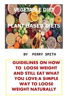 Paperback Vegetable Diet: Guidelines on How to Loose Weight and Still Eat What You Love;a Simple Way to Loose Weight Naturally Book