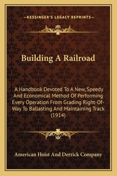Paperback Building A Railroad: A Handbook Devoted To A New, Speedy And Economical Method Of Performing Every Operation From Grading Right-Of-Way To B Book