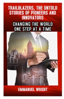 TRAILBLAZER, THE UNTOLD STORIES OF PIONEERS AND INNOVATORS: CHANGING THE WORLD ONE STEP AT A TIME