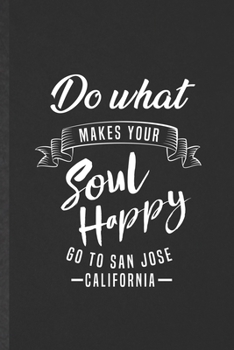 Paperback Do What Makes Your Soul Happy Go to San Jose California: Blank Funny Backpacking Tourist Lined Notebook/ Journal For World Traveler Visitor, Inspirati Book