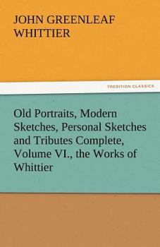 Paperback Old Portraits, Modern Sketches, Personal Sketches and Tributes Complete, Volume VI., the Works of Whittier Book