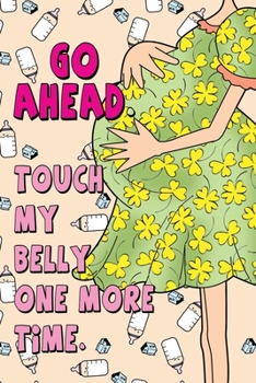 Paperback Go Ahead. Touch My Belly One More Time.: Blank Pregnancy Journal Book