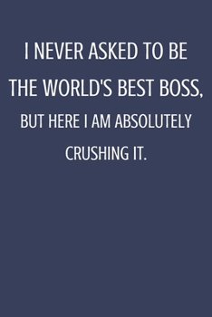I Never Asked To Be The World's Best Boss: Sarcastic Notebook Gift For Bosses, Leaders & Teammate.