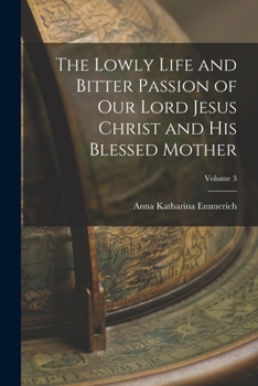 Paperback The Lowly Life and Bitter Passion of Our Lord Jesus Christ and His Blessed Mother; Volume 3 Book