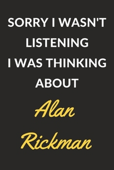 Sorry I Wasn't Listening I Was Thinking About Alan Rickman: Alan Rickman Journal Notebook to Write Down Things, Take Notes, Record Plans or Keep Track of Habits (6" x 9" - 120 Pages)