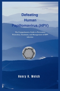 Paperback Defeating Human Papillomavirus (HPV): The Comprehensive Guide to Prevention, Protection, Treatment, and Management of HPV infection Book
