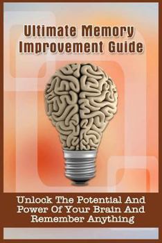 Paperback Ultimate Memory Improvement Guide: Unlock The Potential And Power Of Your Brain And Remember Anything Book