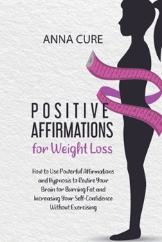 Paperback Positive Affirmations for Weight Loss: How to Use Powerful Affirmations and Hypnosis to Rewire Your Brain for Burning Fat and Increasing Your SelfConf Book