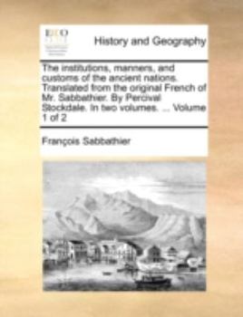 Paperback The Institutions, Manners, and Customs of the Ancient Nations. Translated from the Original French of Mr. Sabbathier. by Percival Stockdale. in Two Vo Book