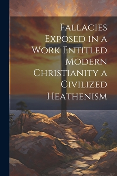 Paperback Fallacies Exposed in a Work Entitled Modern Christianity a Civilized Heathenism Book