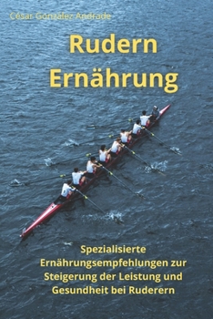 Rudern Ernährung: Spezialisierte Ernährungsempfehlungen zur Stei-gerung der Leistung und Gesundheit bei Rude-rern (German Edition)