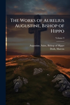 The Works of Aurelius Augustine. a New Tr., Ed. by M. Dods, Volume 9