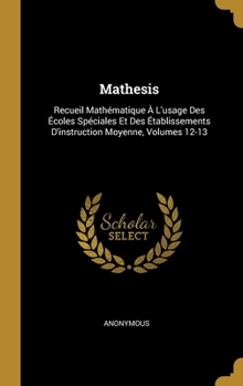 Hardcover Mathesis: Recueil Mathématique À L'usage Des Écoles Spéciales Et Des Établissements D'instruction Moyenne, Volumes 12-13 [French] Book
