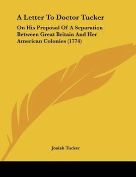 Paperback A Letter To Doctor Tucker: On His Proposal Of A Separation Between Great Britain And Her American Colonies (1774) Book