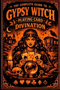 The Complete Guide to Gypsy Witch Playing Card Divination
