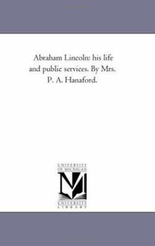 Paperback Abraham Lincoln: His Life and Public Services. by Mrs. P. A. Hanaford. Book