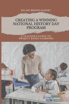Paperback Creating a Winning National History Day Program: A Teacher's Guide to Project Based Learning Book