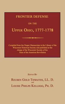 Frontier Defense on the Upper Ohio, 1777-1778: Compiled from the Draper Manuscripts in the Library of the Wisconsin Historical Society and Pub. at the Charge of the Wisconsin Society of the Sons of th