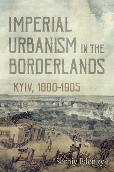 Hardcover Imperial Urbanism in the Borderlands: Kyiv, 1800-1905 Book