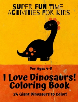 Paperback Super Fun Time Activities for Kids: I Love Dinosaurs! Coloring Book: 24 Giant Dinosaurs to Color. For ages 4-8. Book