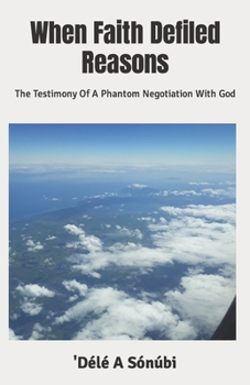 Paperback When Faith Defiled Reasons: The Testimony Of A Phantom Negotiation With God Book