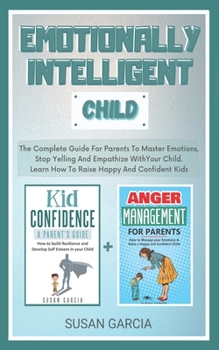 Paperback Emotionally Intelligent Child: The Complete Guide For Parents To Master Emotions, Stop Yelling And Empathize With Your Child - Learn How To Raise Hap Book