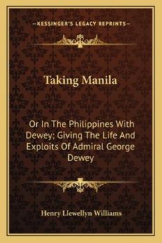 Taking Manila: Or In The Philippines With Dewey; Giving The Life And Exploits Of Admiral George Dewey