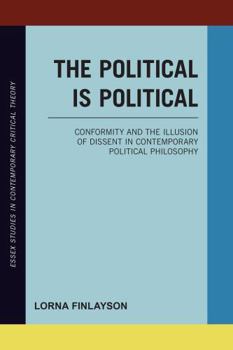 Paperback The Political is Political: Conformity and the Illusion of Dissent in Contemporary Political Philosophy Book