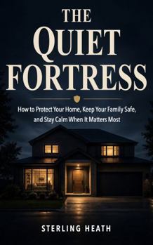 The Quiet Fortress: How to Protect Your Home,Keep Your Family Safe, andStay Calm When It Matters Most