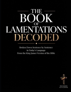 The Book of Lamentations Decoded: Broken Down Sentence by Sentence in Today's Language from the King James Version of the Bible