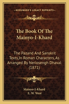 The Book of the Mainyo-I-Khard: The Pazand and Sansk. Texts, as Arranged by Neriosengh Dhaval, with an Engl. Tr., a Glossary [&C.] by E.W. West