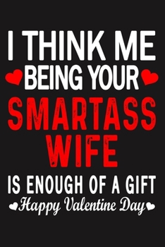 I Think Me Being Your Smartass WIFE Is Enough Of A Gift Happy Valentine Day